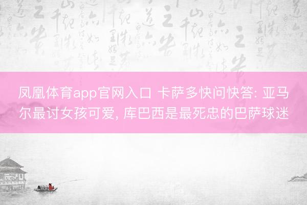 凤凰体育app官网入口 卡萨多快问快答: 亚马尔最讨女孩可爱， 库巴西是最死忠的巴萨球迷