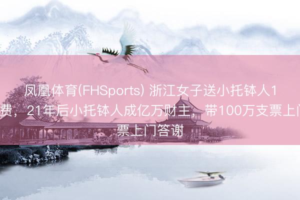 凤凰体育(FHSports) 浙江女子送小托钵人10元路费，21年后小托钵人成亿万财主，带100万支票上门答谢