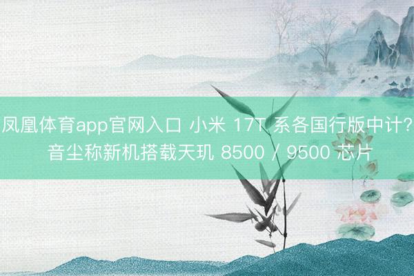 凤凰体育app官网入口 小米 17T 系各国行版中计? 音尘称新机搭载天玑 8500 / 9500 芯片