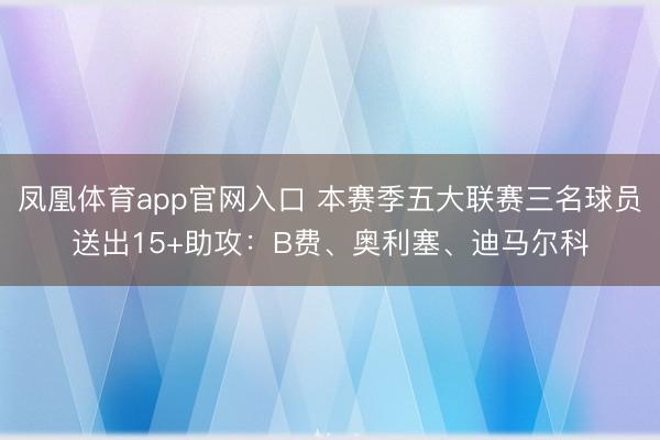 凤凰体育app官网入口 本赛季五大联赛三名球员送出15+助攻：B费、奥利塞、迪马尔科