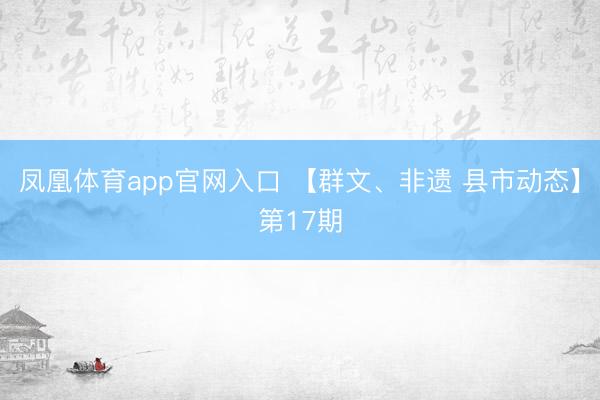 凤凰体育app官网入口 【群文、非遗 县市动态】第17期