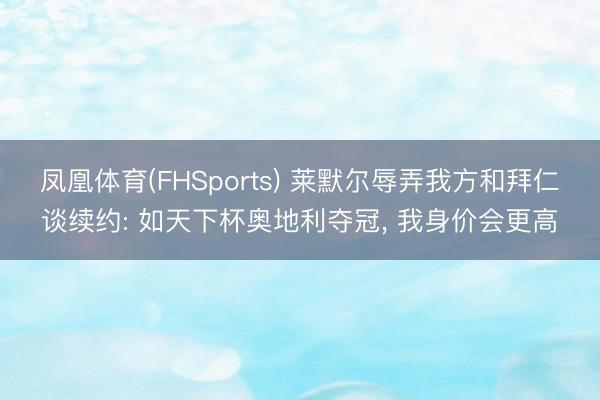 凤凰体育(FHSports) 莱默尔辱弄我方和拜仁谈续约: 如天下杯奥地利夺冠， 我身价会更高
