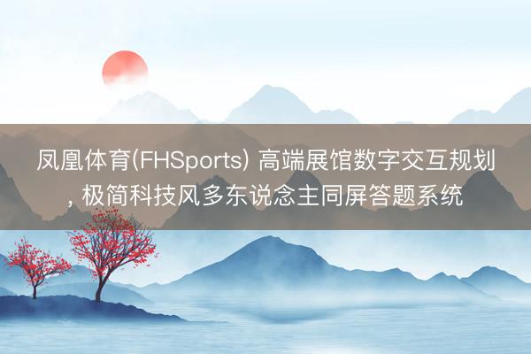 凤凰体育(FHSports) 高端展馆数字交互规划， 极简科技风多东说念主同屏答题系统