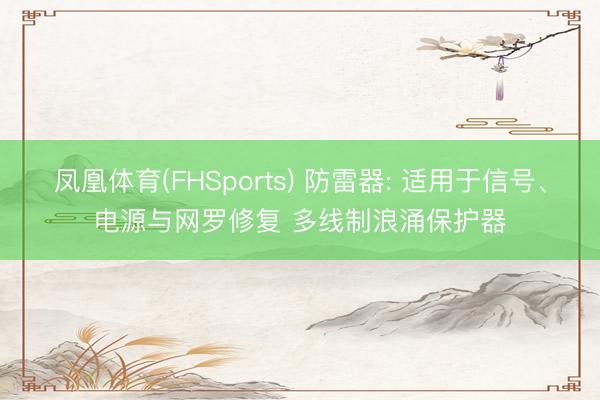 凤凰体育(FHSports) 防雷器: 适用于信号、电源与网罗修复 多线制浪涌保护器