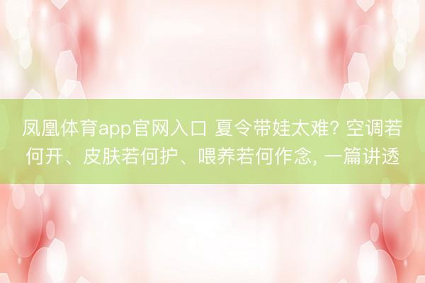 凤凰体育app官网入口 夏令带娃太难? 空调若何开、皮肤若何护、喂养若何作念， 一篇讲透