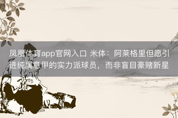 凤凰体育app官网入口 米体：阿莱格里但愿引进纯属意甲的实力派球员，而非盲目豪赌新星