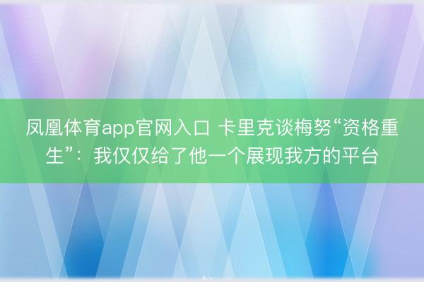 凤凰体育app官网入口 卡里克谈梅努“资格重生”：我仅仅给了他一个展现我方的平台