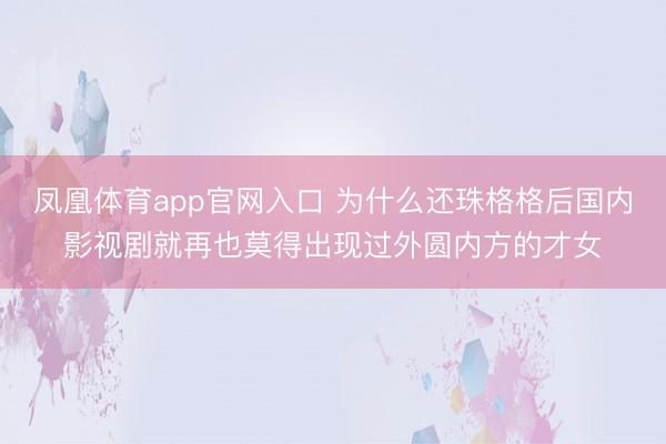 凤凰体育app官网入口 为什么还珠格格后国内影视剧就再也莫得出现过外圆内方的才女