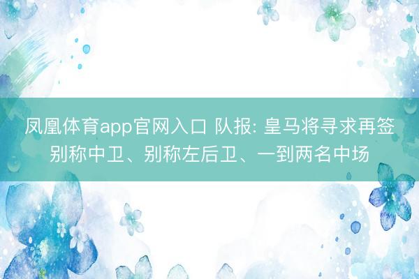 凤凰体育app官网入口 队报: 皇马将寻求再签别称中卫、别称左后卫、一到两名中场