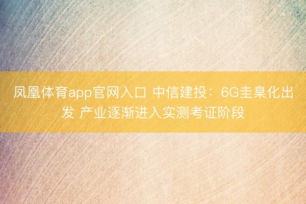 凤凰体育app官网入口 中信建投：6G圭臬化出发 产业逐渐进入实测考证阶段