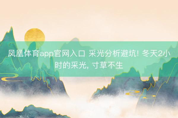 凤凰体育app官网入口 采光分析避坑! 冬天2小时的采光， 寸草不生