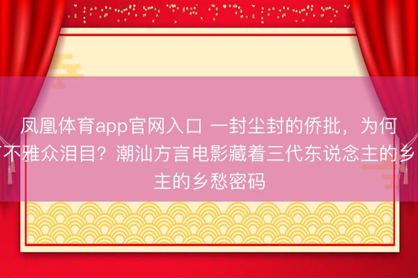 凤凰体育app官网入口 一封尘封的侨批，为何让百万不雅众泪目？潮汕方言电影藏着三代东说念主的乡愁密码