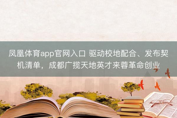 凤凰体育app官网入口 驱动校地配合、发布契机清单，成都广揽天地英才来蓉革命创业