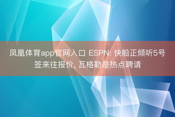 凤凰体育app官网入口 ESPN: 快船正倾听5号签来往报价， 瓦格勒是热点聘请