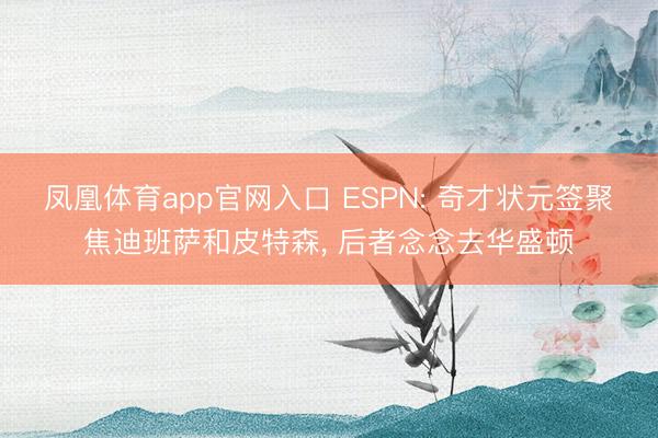 凤凰体育app官网入口 ESPN: 奇才状元签聚焦迪班萨和皮特森， 后者念念去华盛顿