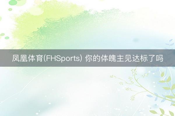凤凰体育(FHSports) 你的体魄主见达标了吗