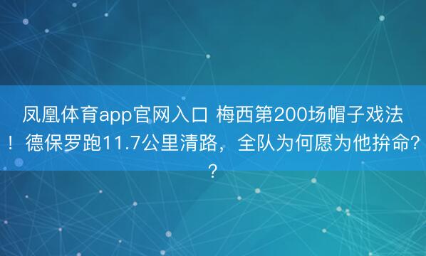 凤凰体育app官网入口 梅西第200场帽子戏法！德保罗跑11.7公里清路，全队为何愿为他拚命？