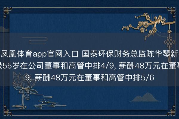凤凰体育app官网入口 国泰环保财务总监陈华琴新任副总司理， 年级55岁在公司董事和高管中排4/9， 薪酬48万元在董事和高管中排5/6