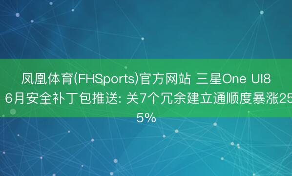 凤凰体育(FHSports)官方网站 三星One UI8.5: 6月安全补丁包推送: 关7个冗余建立通顺度暴涨25%